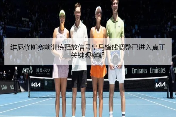 维尼修斯赛前训练释放信号皇马锋线调整已进入真正关键观察期
